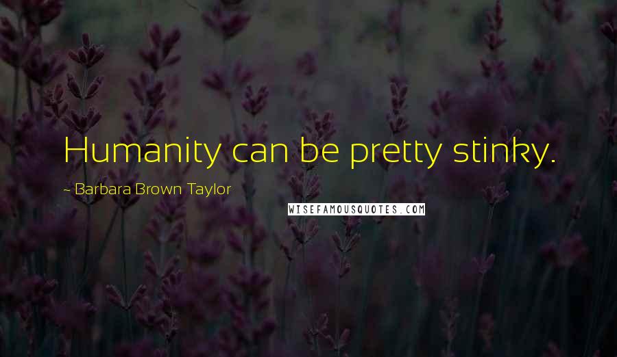 Barbara Brown Taylor Quotes: Humanity can be pretty stinky.