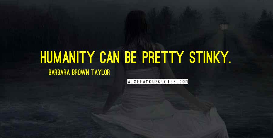 Barbara Brown Taylor Quotes: Humanity can be pretty stinky.