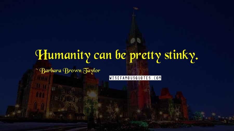 Barbara Brown Taylor Quotes: Humanity can be pretty stinky.