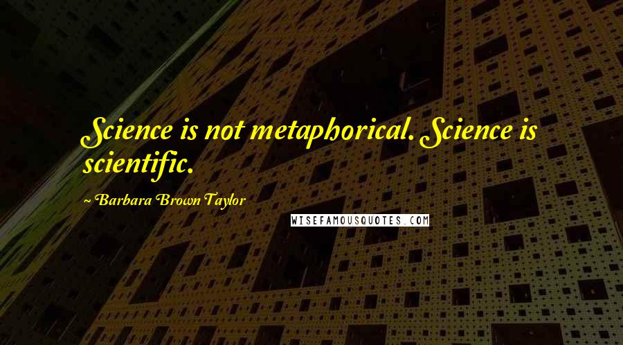 Barbara Brown Taylor Quotes: Science is not metaphorical. Science is scientific.