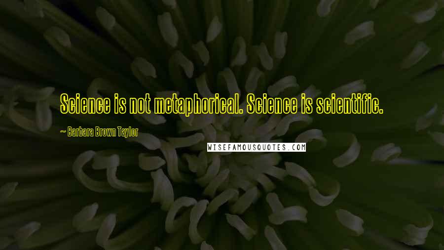 Barbara Brown Taylor Quotes: Science is not metaphorical. Science is scientific.
