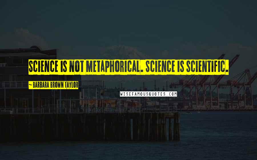 Barbara Brown Taylor Quotes: Science is not metaphorical. Science is scientific.