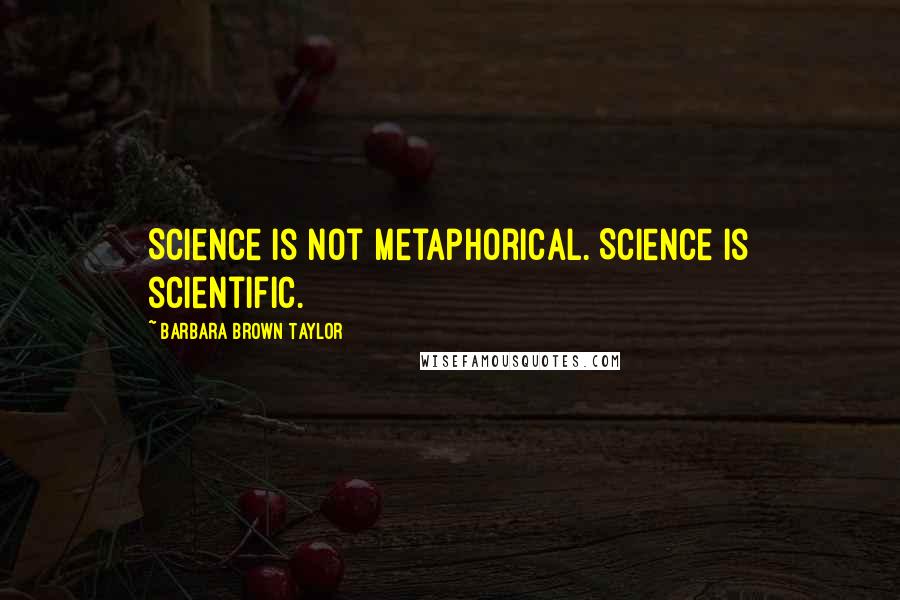 Barbara Brown Taylor Quotes: Science is not metaphorical. Science is scientific.