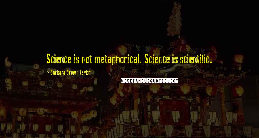 Barbara Brown Taylor Quotes: Science is not metaphorical. Science is scientific.