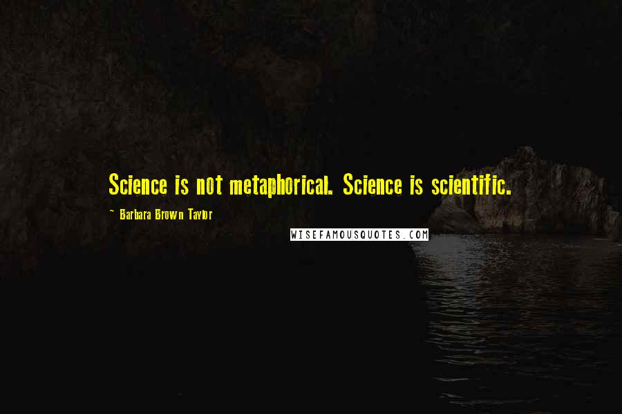 Barbara Brown Taylor Quotes: Science is not metaphorical. Science is scientific.