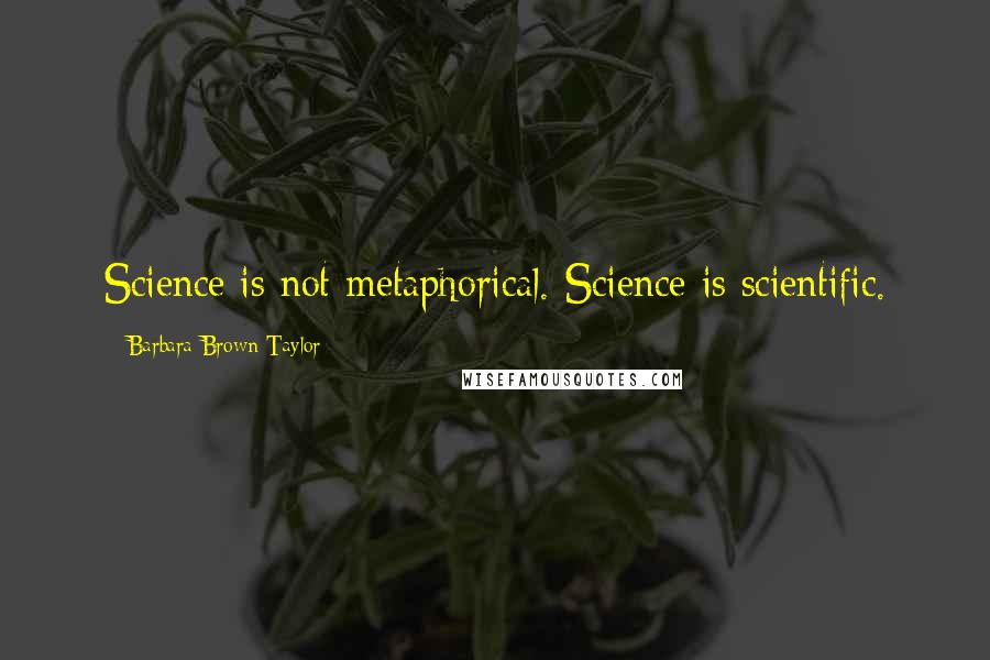 Barbara Brown Taylor Quotes: Science is not metaphorical. Science is scientific.