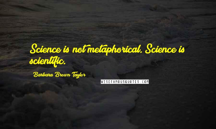 Barbara Brown Taylor Quotes: Science is not metaphorical. Science is scientific.