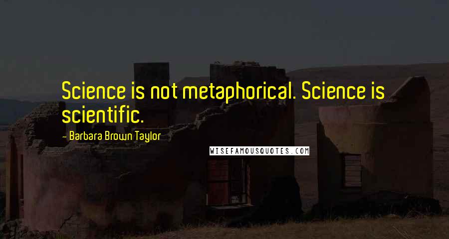 Barbara Brown Taylor Quotes: Science is not metaphorical. Science is scientific.