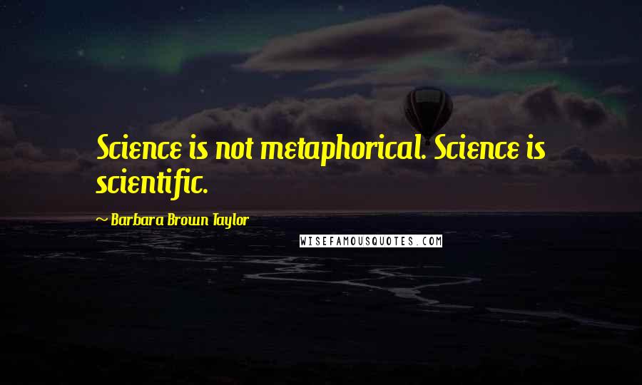 Barbara Brown Taylor Quotes: Science is not metaphorical. Science is scientific.