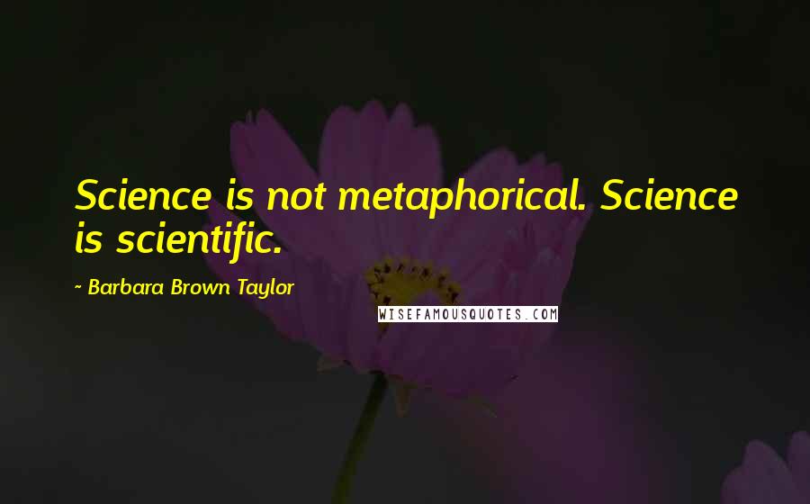 Barbara Brown Taylor Quotes: Science is not metaphorical. Science is scientific.