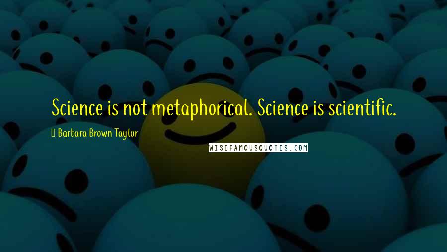 Barbara Brown Taylor Quotes: Science is not metaphorical. Science is scientific.