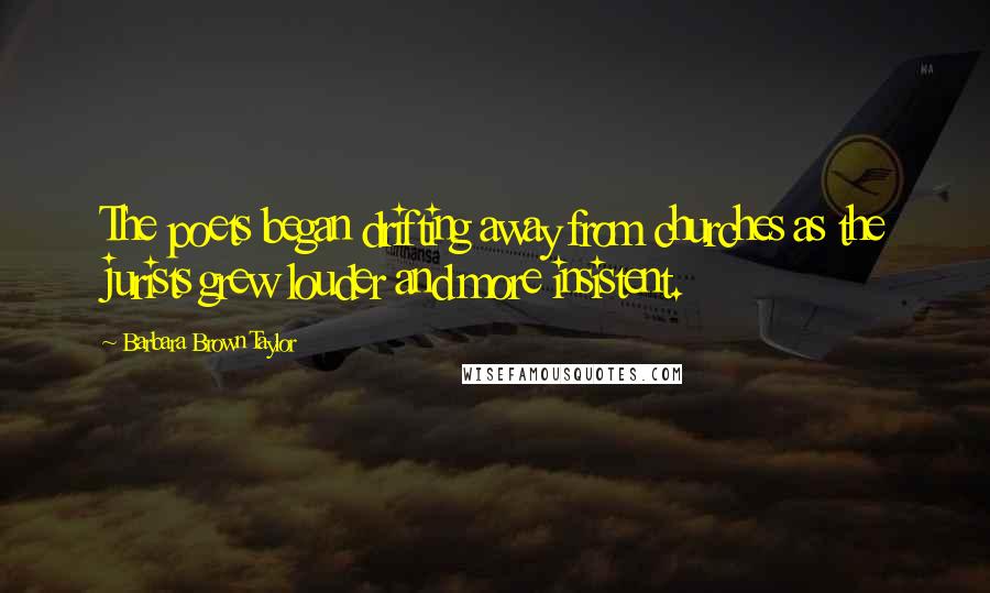 Barbara Brown Taylor Quotes: The poets began drifting away from churches as the jurists grew louder and more insistent.