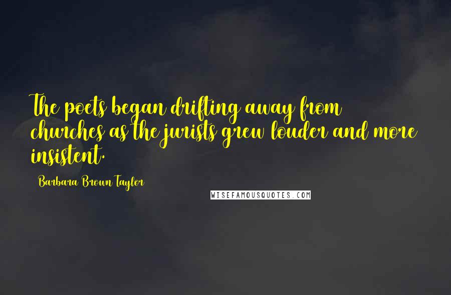 Barbara Brown Taylor Quotes: The poets began drifting away from churches as the jurists grew louder and more insistent.