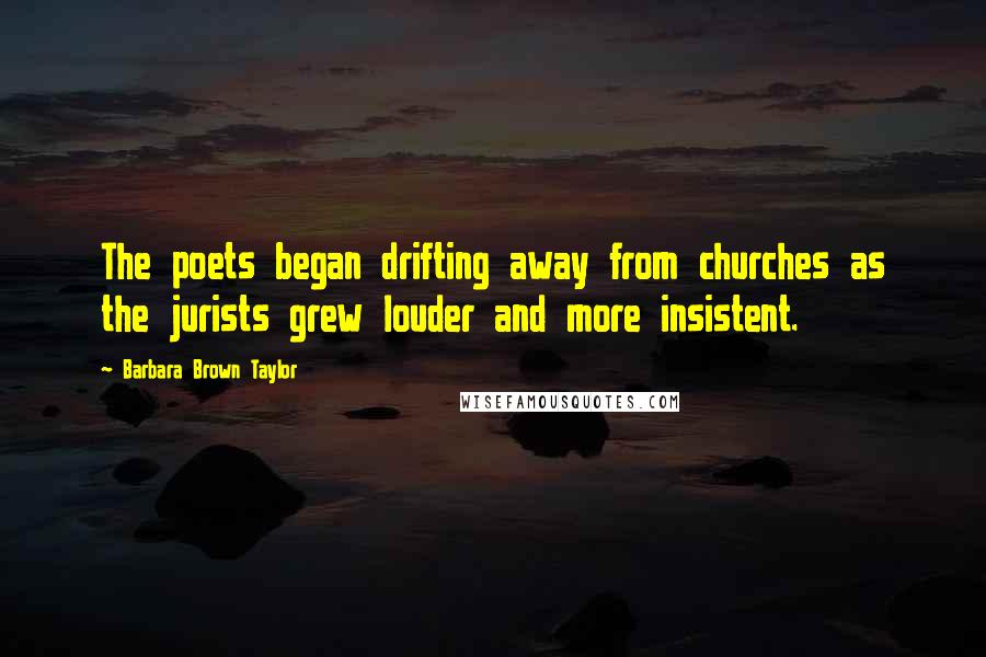 Barbara Brown Taylor Quotes: The poets began drifting away from churches as the jurists grew louder and more insistent.