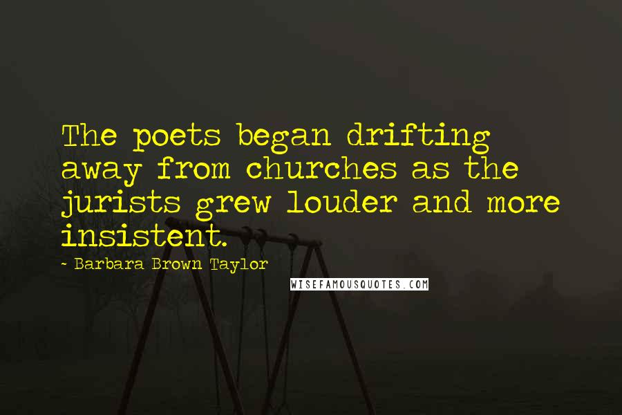 Barbara Brown Taylor Quotes: The poets began drifting away from churches as the jurists grew louder and more insistent.