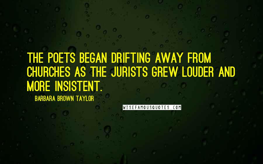 Barbara Brown Taylor Quotes: The poets began drifting away from churches as the jurists grew louder and more insistent.