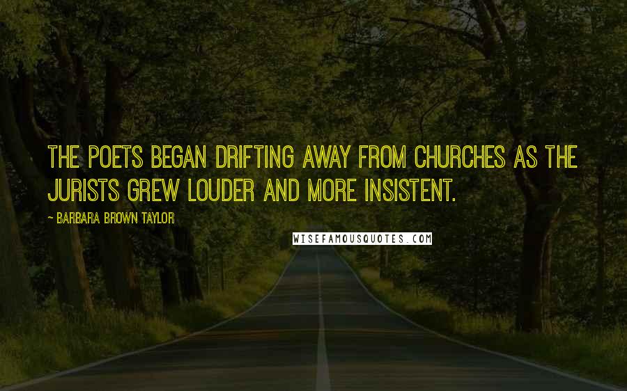 Barbara Brown Taylor Quotes: The poets began drifting away from churches as the jurists grew louder and more insistent.