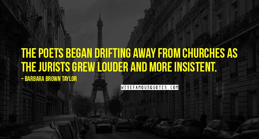 Barbara Brown Taylor Quotes: The poets began drifting away from churches as the jurists grew louder and more insistent.