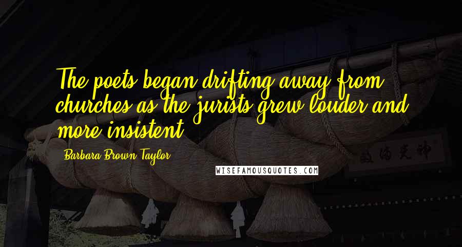 Barbara Brown Taylor Quotes: The poets began drifting away from churches as the jurists grew louder and more insistent.