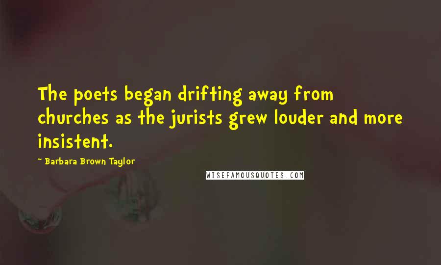 Barbara Brown Taylor Quotes: The poets began drifting away from churches as the jurists grew louder and more insistent.