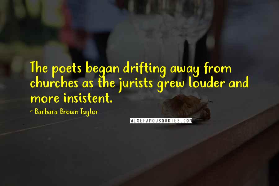 Barbara Brown Taylor Quotes: The poets began drifting away from churches as the jurists grew louder and more insistent.