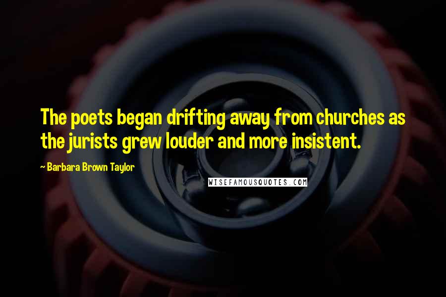 Barbara Brown Taylor Quotes: The poets began drifting away from churches as the jurists grew louder and more insistent.