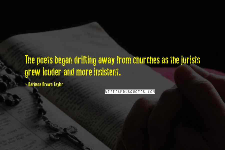 Barbara Brown Taylor Quotes: The poets began drifting away from churches as the jurists grew louder and more insistent.