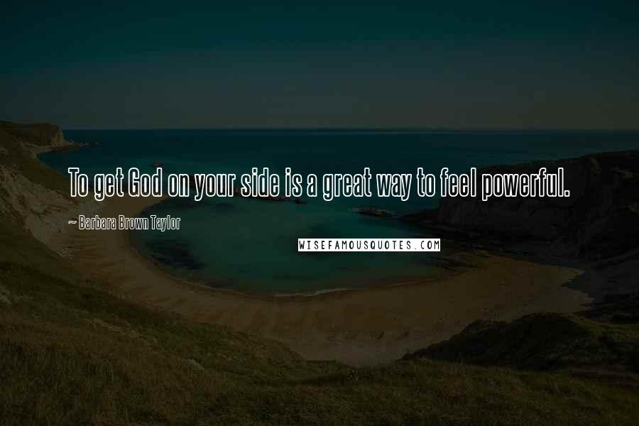 Barbara Brown Taylor Quotes: To get God on your side is a great way to feel powerful.