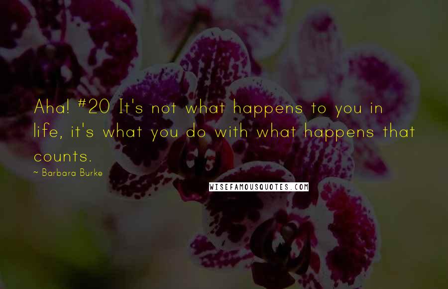 Barbara Burke Quotes: Aha! #20 It's not what happens to you in life, it's what you do with what happens that counts.