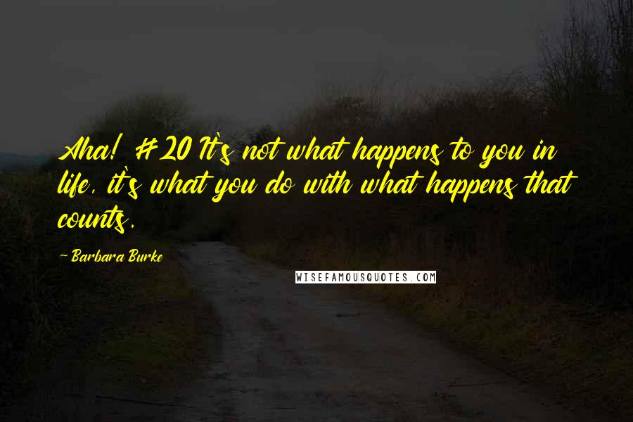 Barbara Burke Quotes: Aha! #20 It's not what happens to you in life, it's what you do with what happens that counts.