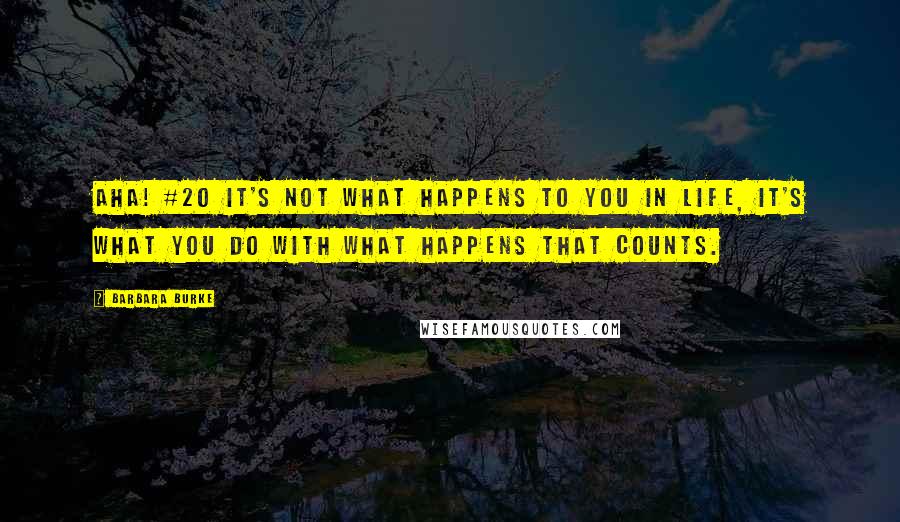 Barbara Burke Quotes: Aha! #20 It's not what happens to you in life, it's what you do with what happens that counts.