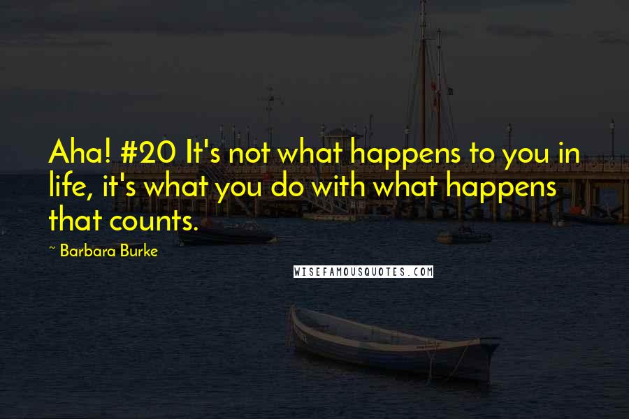 Barbara Burke Quotes: Aha! #20 It's not what happens to you in life, it's what you do with what happens that counts.