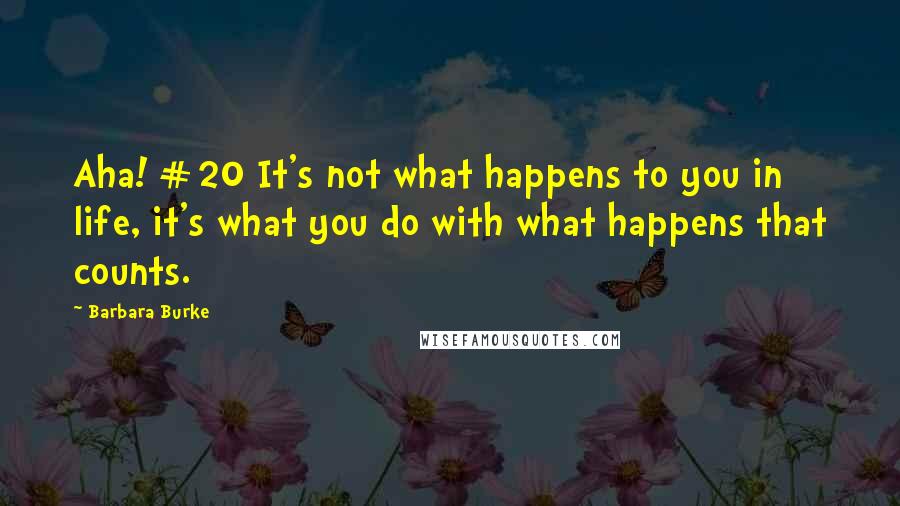 Barbara Burke Quotes: Aha! #20 It's not what happens to you in life, it's what you do with what happens that counts.