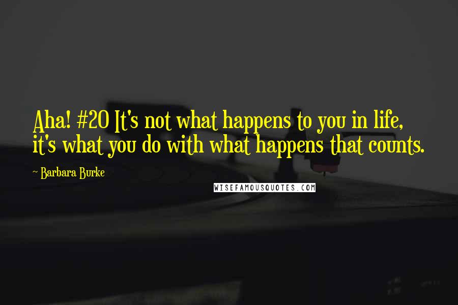 Barbara Burke Quotes: Aha! #20 It's not what happens to you in life, it's what you do with what happens that counts.