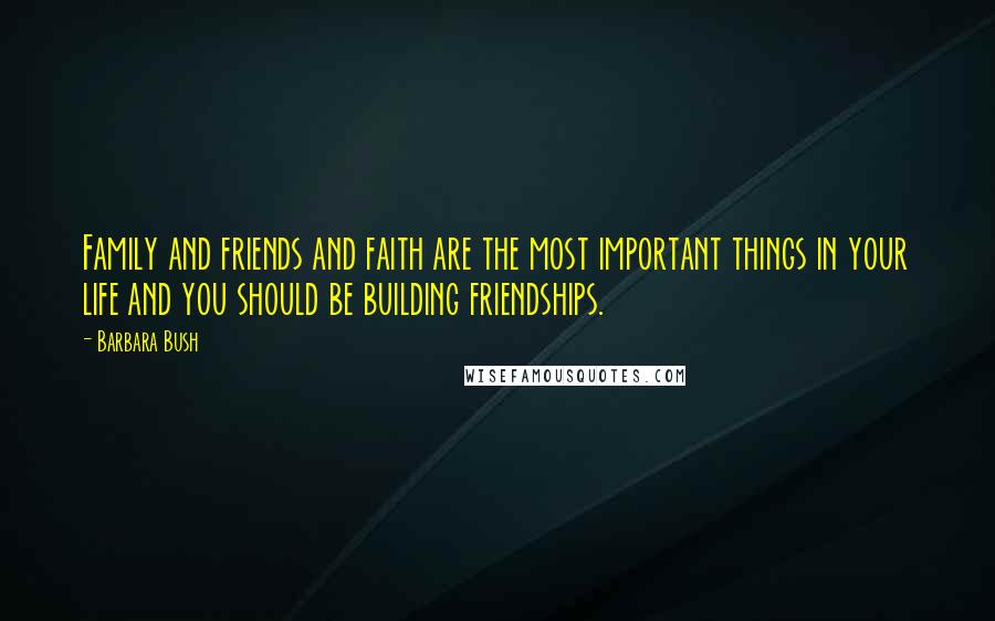 Barbara Bush Quotes: Family and friends and faith are the most important things in your life and you should be building friendships.