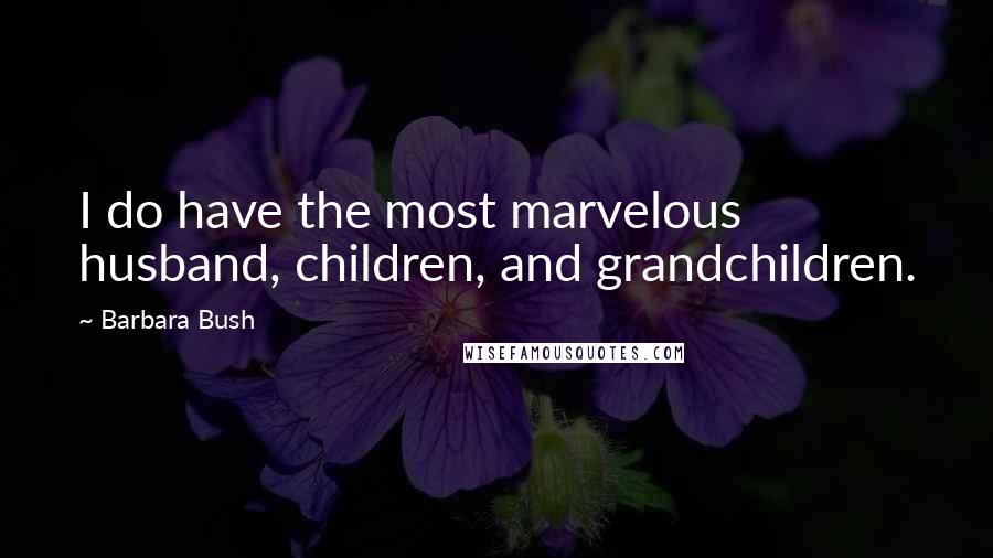 Barbara Bush Quotes: I do have the most marvelous husband, children, and grandchildren.