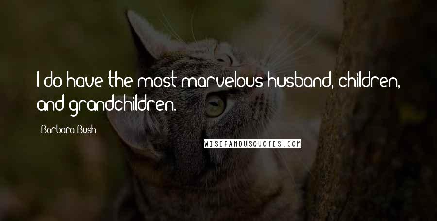 Barbara Bush Quotes: I do have the most marvelous husband, children, and grandchildren.