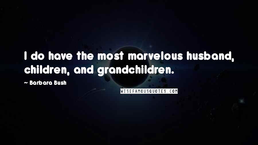 Barbara Bush Quotes: I do have the most marvelous husband, children, and grandchildren.