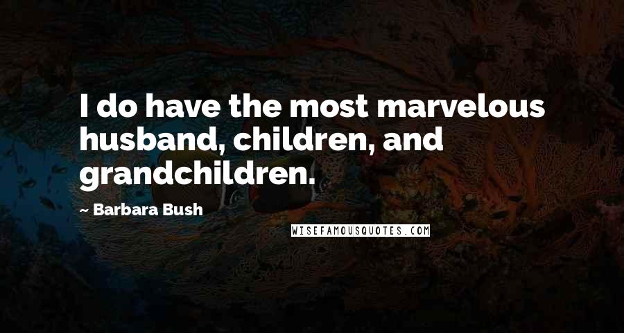 Barbara Bush Quotes: I do have the most marvelous husband, children, and grandchildren.