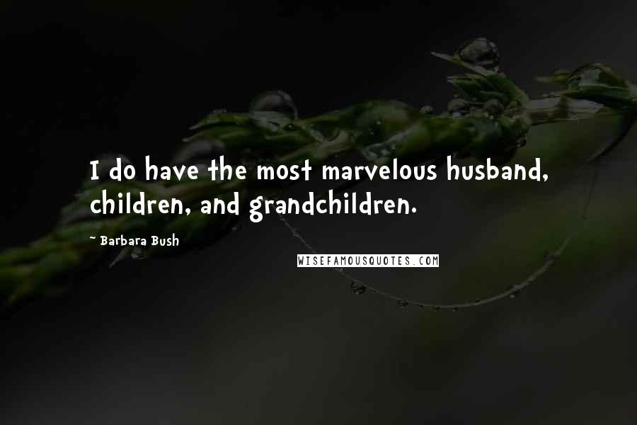 Barbara Bush Quotes: I do have the most marvelous husband, children, and grandchildren.
