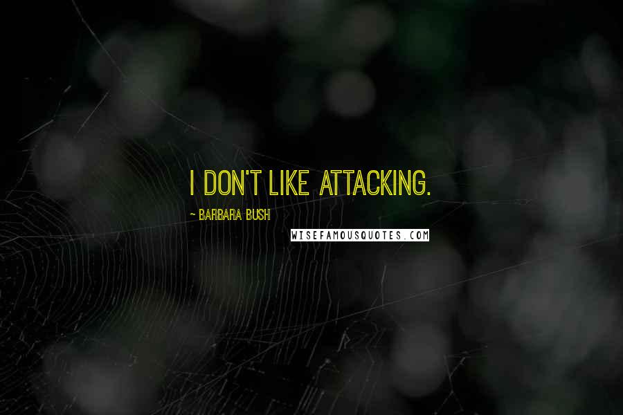 Barbara Bush Quotes: I don't like attacking.