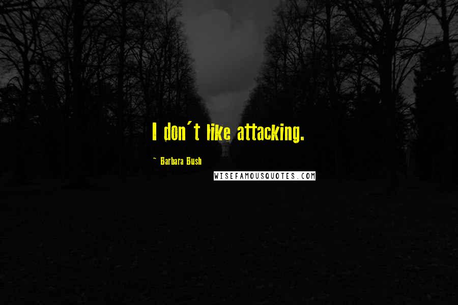Barbara Bush Quotes: I don't like attacking.