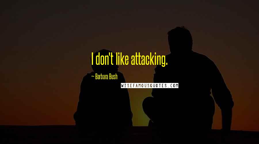 Barbara Bush Quotes: I don't like attacking.