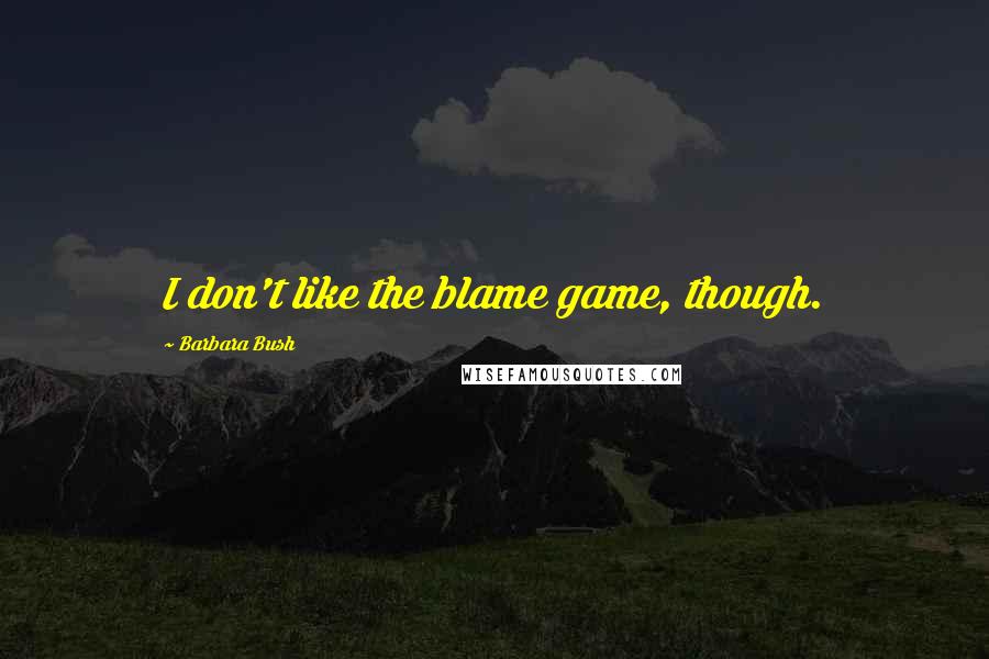 Barbara Bush Quotes: I don't like the blame game, though.