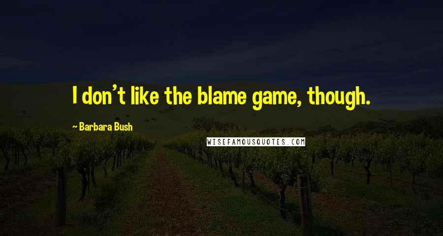 Barbara Bush Quotes: I don't like the blame game, though.