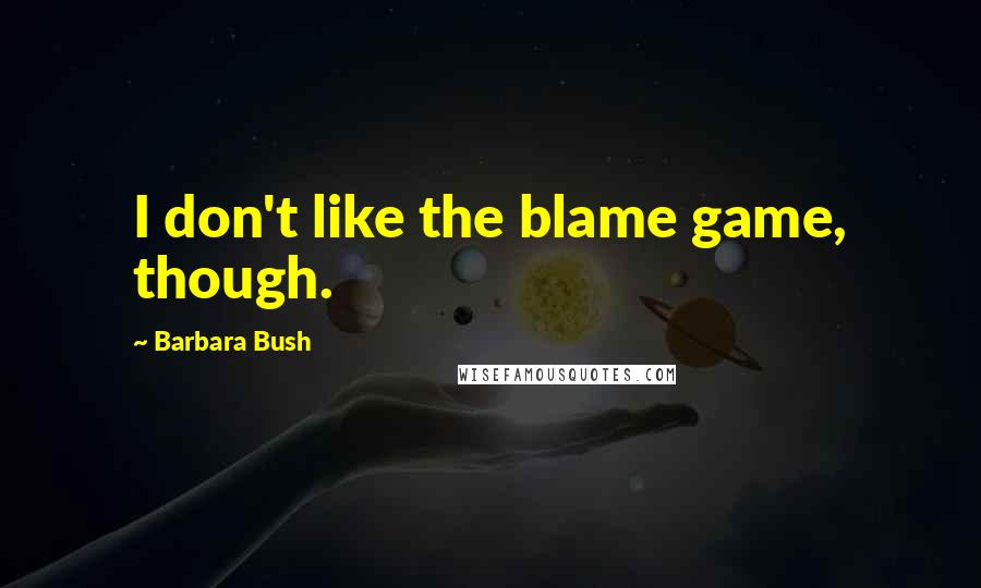 Barbara Bush Quotes: I don't like the blame game, though.