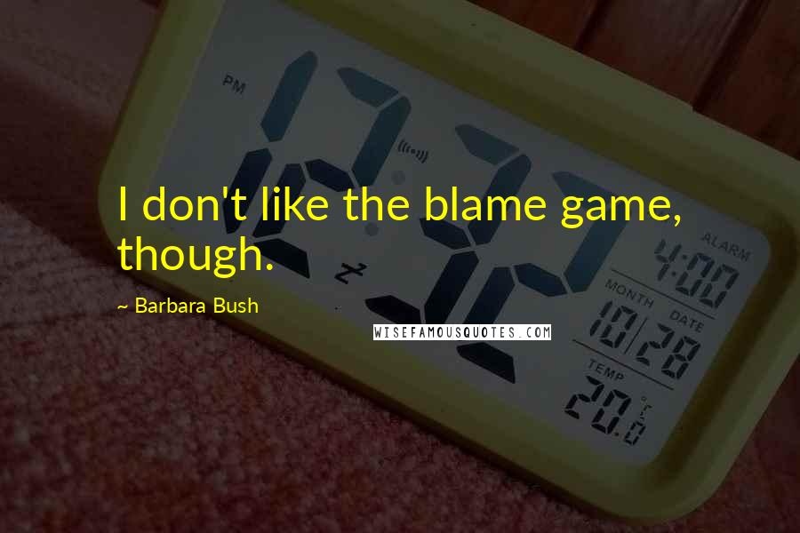 Barbara Bush Quotes: I don't like the blame game, though.