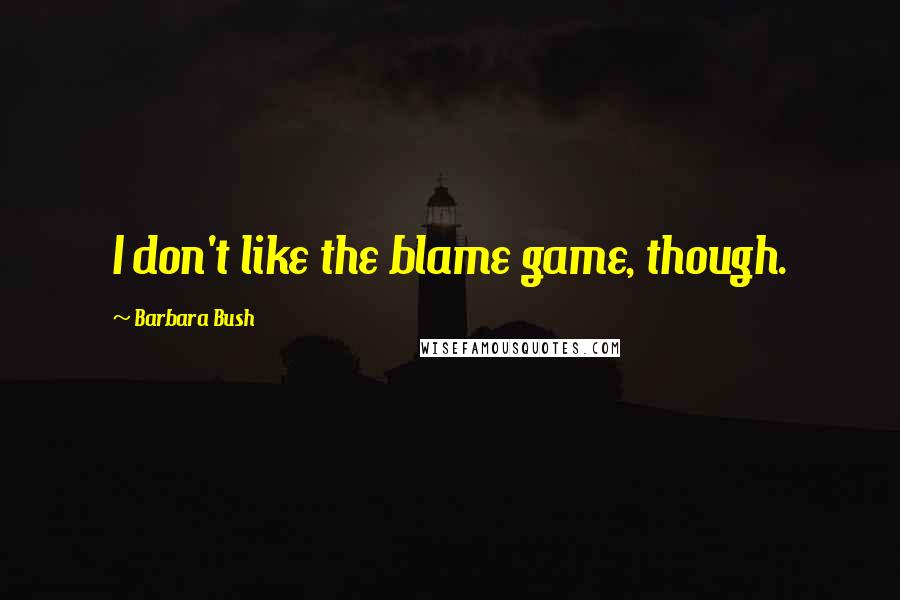 Barbara Bush Quotes: I don't like the blame game, though.