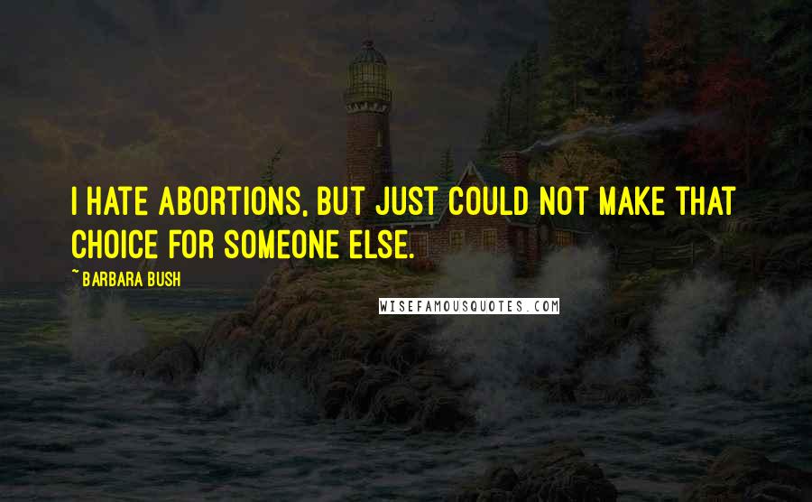 Barbara Bush Quotes: I hate abortions, but just could not make that choice for someone else.