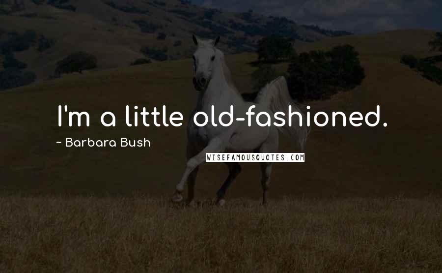 Barbara Bush Quotes: I'm a little old-fashioned.